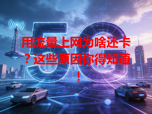 用流量上网为啥还卡？这些原因你得知道！