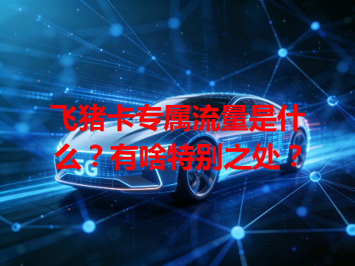 飞猪卡专属流量是什么？有啥特别之处？