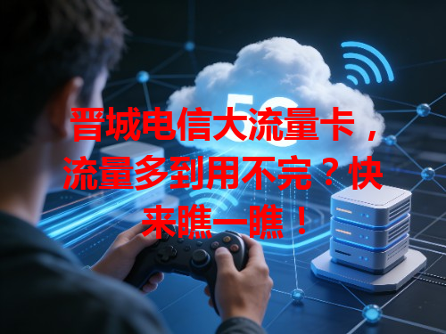 晋城电信大流量卡，流量多到用不完？快来瞧一瞧！