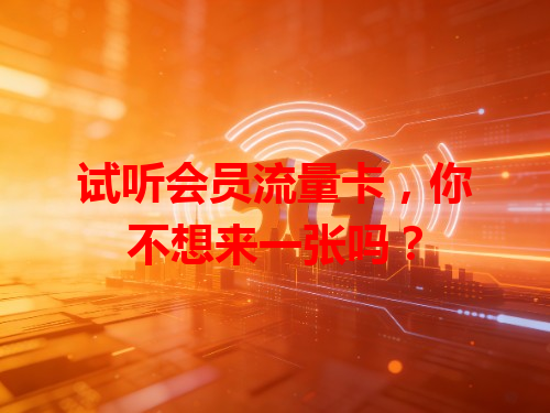 试听会员流量卡，你不想来一张吗？