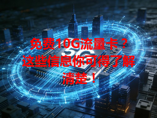 免费10G流量卡？这些信息你可得了解清楚！