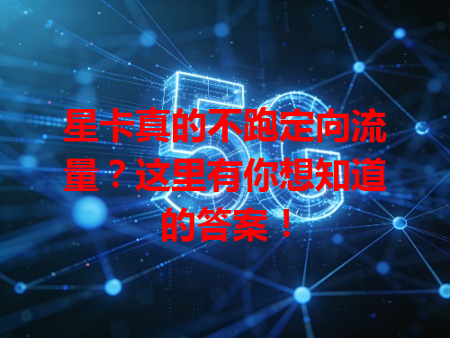 星卡真的不跑定向流量？这里有你想知道的答案！