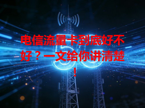 电信流量卡到底好不好？一文给你讲清楚！