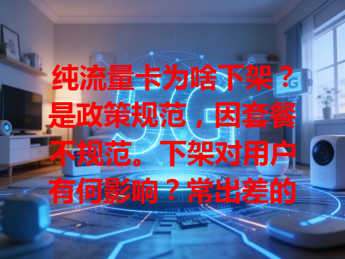 纯流量卡为啥下架？是政策规范，因套餐不规范。下架对用户有何影响？常出差的人换上网方式了。这是政策规范市场，改变了用户习惯
