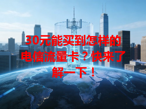 30元能买到怎样的电信流量卡？快来了解一下！