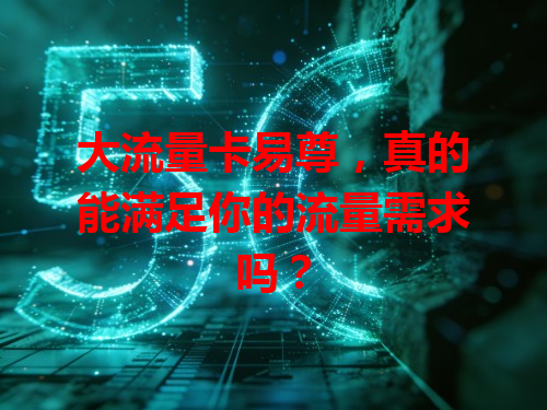 大流量卡易尊，真的能满足你的流量需求吗？