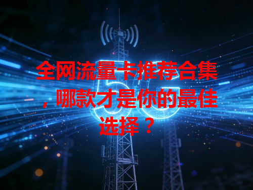 全网流量卡推荐合集，哪款才是你的最佳选择？