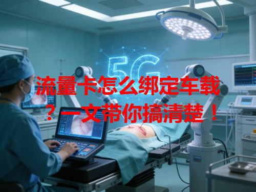 流量卡怎么绑定车载？一文带你搞清楚！