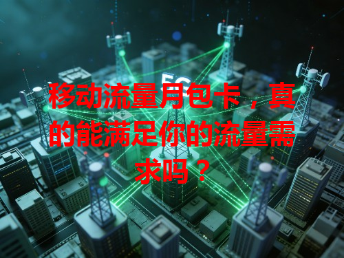 移动流量月包卡，真的能满足你的流量需求吗？