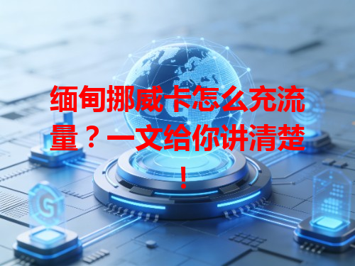 缅甸挪威卡怎么充流量？一文给你讲清楚！