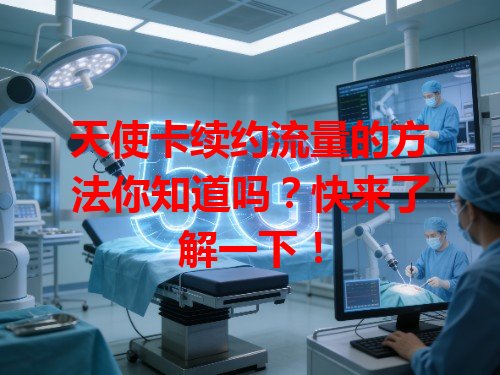 天使卡续约流量的方法你知道吗？快来了解一下！