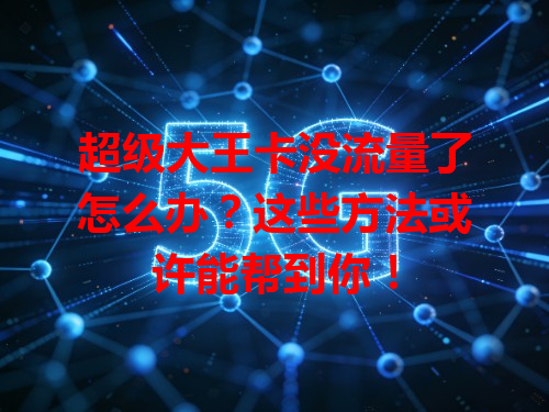 超级大王卡没流量了怎么办？这些方法或许能帮到你！