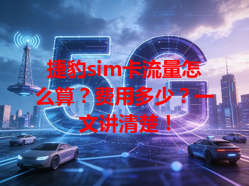 捷豹sim卡流量怎么算？费用多少？一文讲清楚！