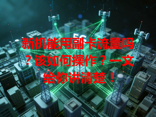 新机能用副卡流量吗？该如何操作？一文给你讲清楚！