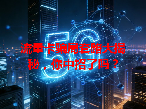 流量卡骗局套路大揭秘，你中招了吗？