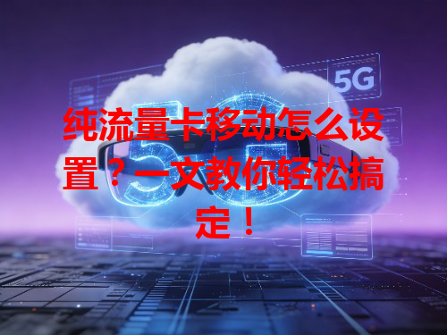 纯流量卡移动怎么设置？一文教你轻松搞定！