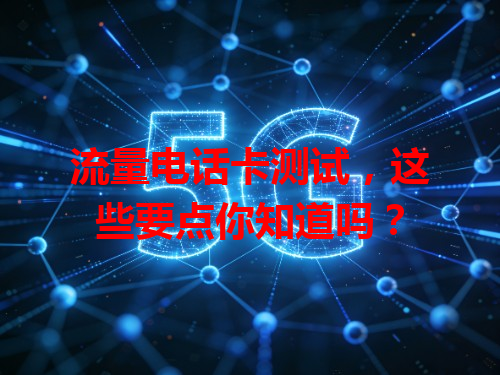 流量电话卡测试，这些要点你知道吗？