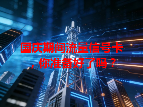 国庆期间流量信号卡，你准备好了吗？