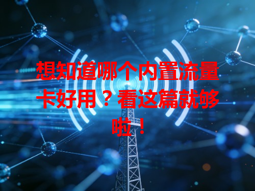想知道哪个内置流量卡好用？看这篇就够啦！