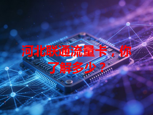 河北联通流量卡，你了解多少？