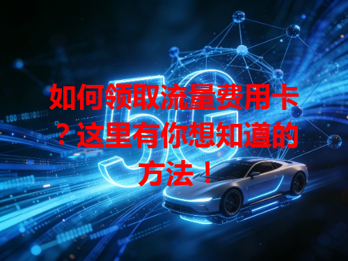 如何领取流量费用卡？这里有你想知道的方法！