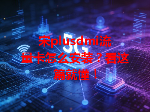 宋plusdmi流量卡怎么安装？看这篇就懂！