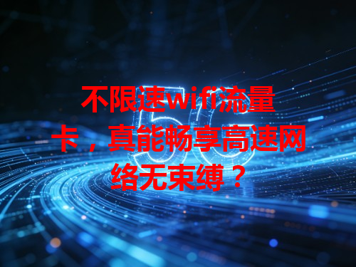 不限速wifi流量卡，真能畅享高速网络无束缚？