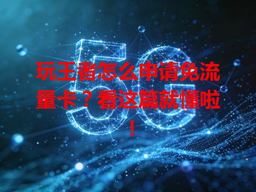 玩王者怎么申请免流量卡？看这篇就懂啦！