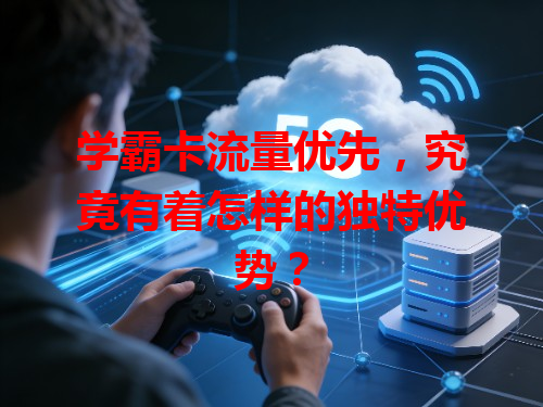 学霸卡流量优先，究竟有着怎样的独特优势？