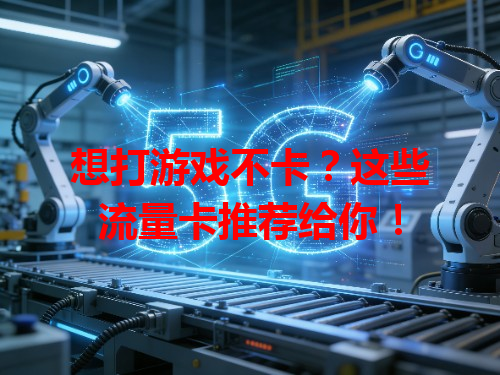 想打游戏不卡？这些流量卡推荐给你！