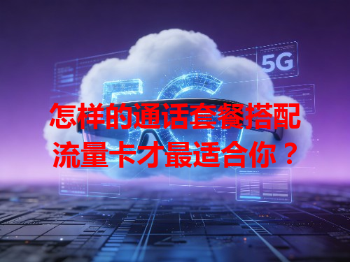 怎样的通话套餐搭配流量卡才最适合你？