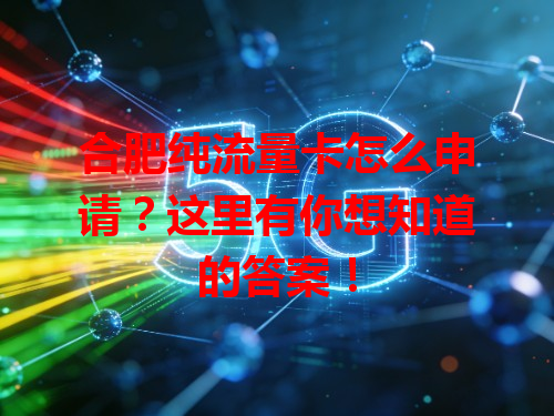 合肥纯流量卡怎么申请？这里有你想知道的答案！