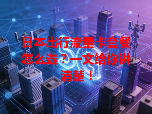 日本出行流量卡套餐怎么选？一文给你讲清楚！