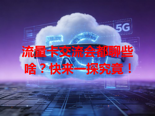 流量卡交流会都聊些啥？快来一探究竟！