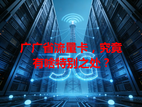 广广省流量卡，究竟有啥特别之处？