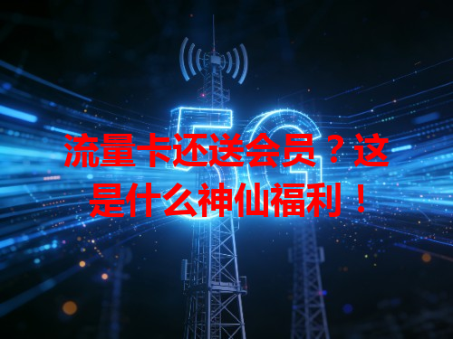 流量卡还送会员？这是什么神仙福利！