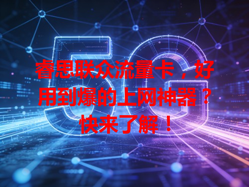 睿思联众流量卡，好用到爆的上网神器？快来了解！