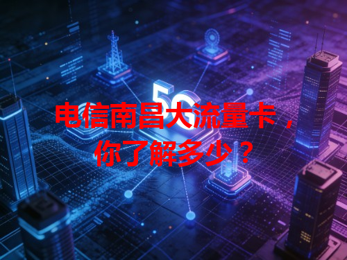 电信南昌大流量卡，你了解多少？