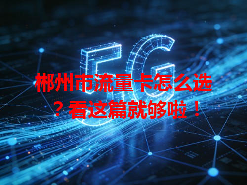 郴州市流量卡怎么选？看这篇就够啦！