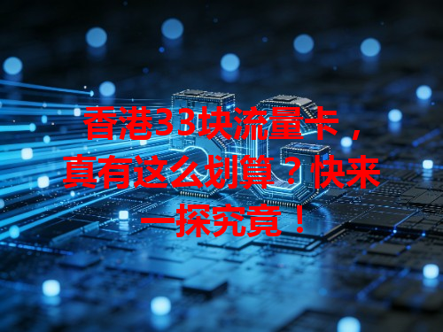 香港33块流量卡，真有这么划算？快来一探究竟！