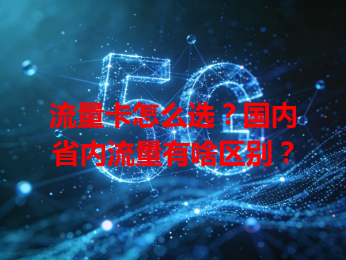流量卡怎么选？国内省内流量有啥区别？