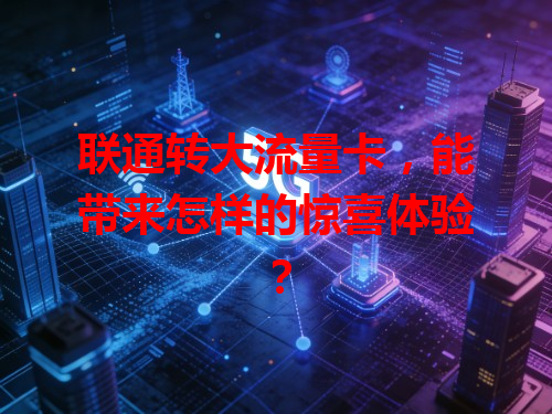 联通转大流量卡，能带来怎样的惊喜体验？