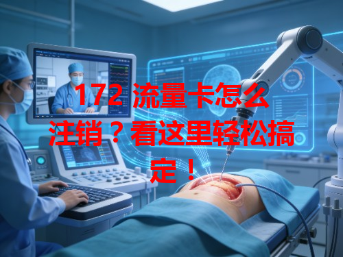 172 流量卡怎么注销？看这里轻松搞定！