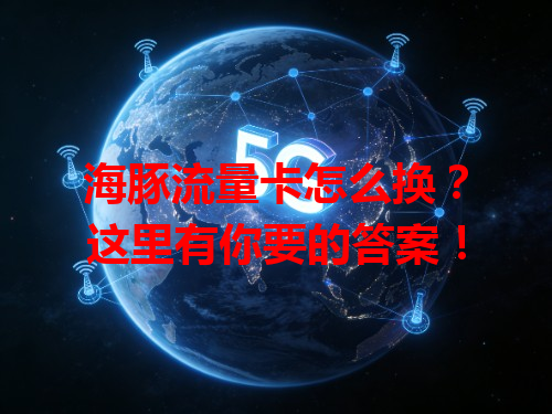 海豚流量卡怎么换？这里有你要的答案！