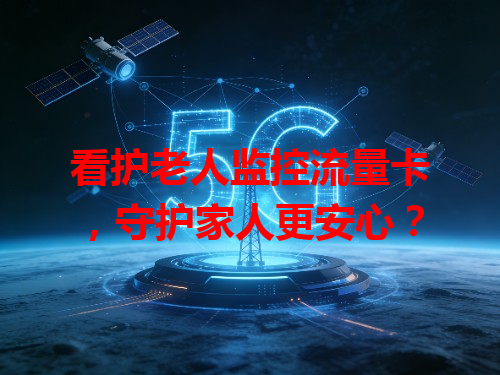 看护老人监控流量卡，守护家人更安心？