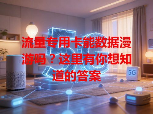 流量专用卡能数据漫游吗？这里有你想知道的答案