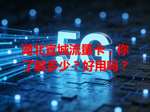 湖北宜城流量卡，你了解多少？好用吗？