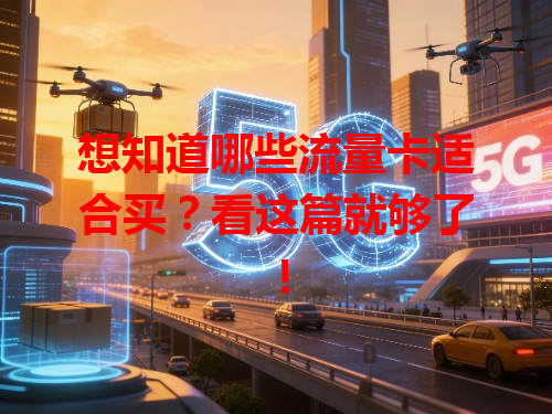 想知道哪些流量卡适合买？看这篇就够了！