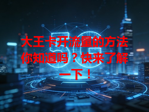 大王卡开流量的方法你知道吗？快来了解一下！