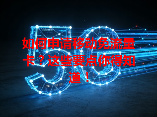 如何申请移动免流量卡？这些要点你得知道！